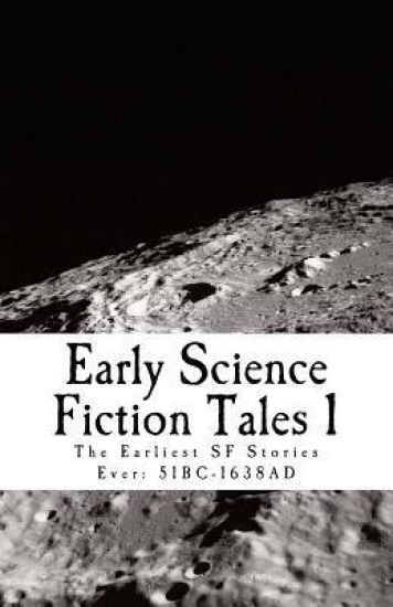 Early Science Fiction Tales 1: The Earliest SF Stories Ever: 51BC - 1638AD