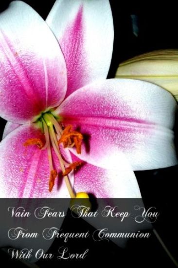 Vain Fears That Keep You From Frequent Communion With Our Lord: Instructions Useful For All Even For Confessors