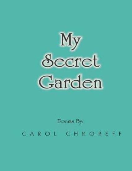 My Secret Garden: Poems By Carol Chkoreff