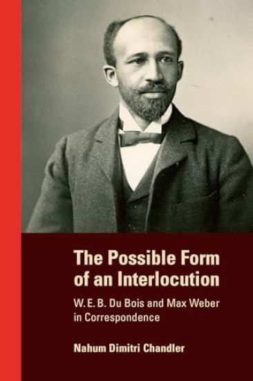The Possible Form of an Interlocution: W. E. B. Du Bois and Max Weber in Correspondence