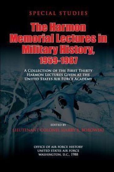 The Harmon Memorial Lectures in Military History, 1959-1987: A Collection of the First Thirty Harmon Lectures Given at the United States Air Force Aca