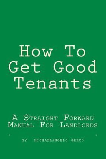 How To Get Good Tenants: A Straight Forward Manual For Landlords