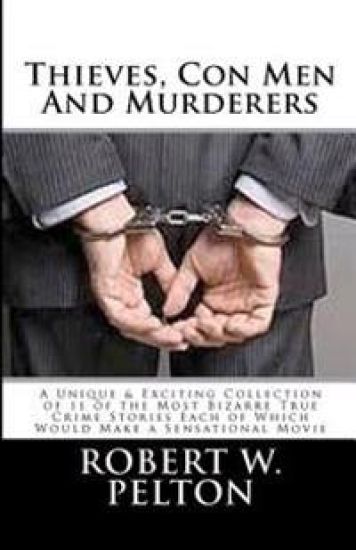 Thieves, Con Men & Murderers: A Unique & Exciting Collection of 11 of the Most Bizarre True Crime Stories Each of Which Would Make a Sensational Mov