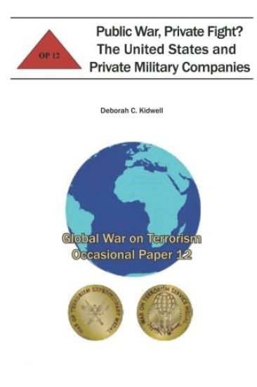 Public War, Private Fight? The United States and Private Military Companies: Global War on Terrorism Occasional Paper 12