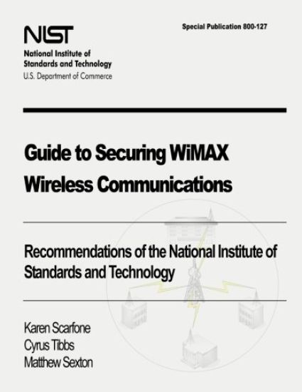 Guide to Securing WiMAX Wireless Communications: Recommendations of the National Institute of Standards and Technology (Special Publication 800-127)