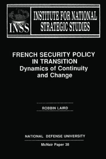 French Security Policy in Transition: Dynamics of Continuity and Change: Institute for National Strategic Studies McNair Paper 38