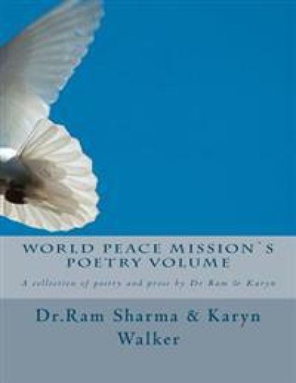 World Peace Mission`s Poetry Volume: A collection of poetry and prose by Dr Ram & Karyn