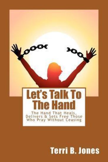 Let's Talk To The Hand: The Hand That Heals, Delivers & Sets Free Those Who Pray Without Ceasing
