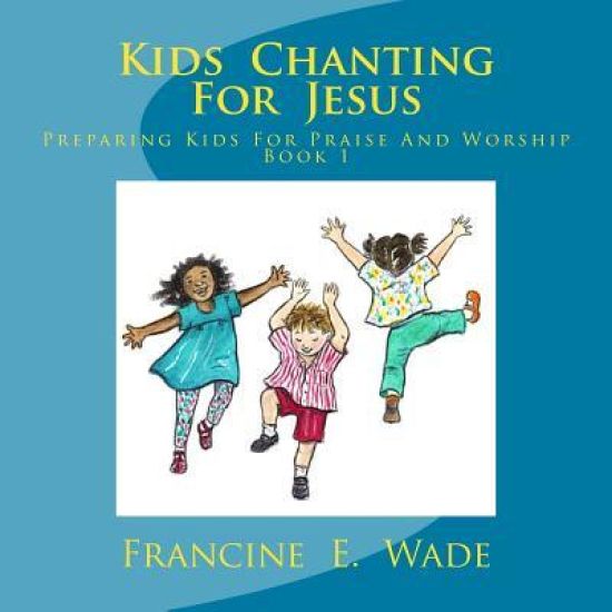 Kids Chanting for Jesus: Preparing Kids for Praise and Worship