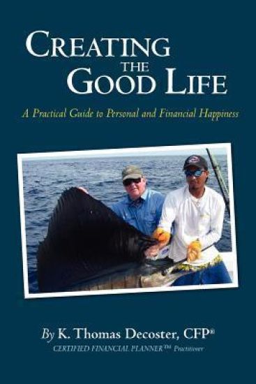 Creating the Good Life: A Practical Guide to Personal and Financial Happiness