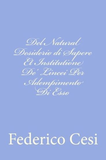 Del Natural Desiderio di Sapere Et Institutione De' Lincei Per Adempimento Di Esso