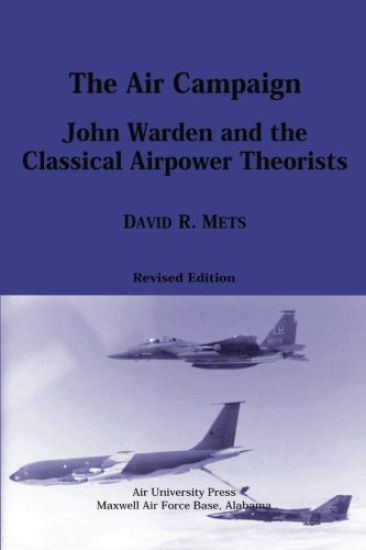 The Air Campaign: John Warden and the Classical Airpower Theorists