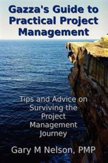 Gazza's Guide to Practical Project Management: Tips and advice on Surviving the Project Management Journey