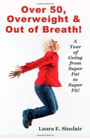 Over 50, Overweight & Out Of Breath: A Year Of Going From Super Fat To Super Fit.