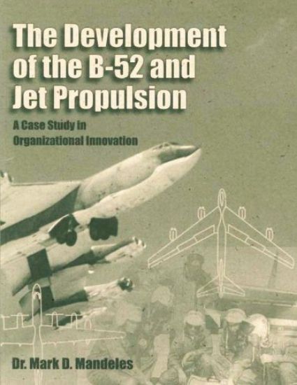 The Development of the B-52 and Jet Propulsion: A Case Study in Organizational Innovation