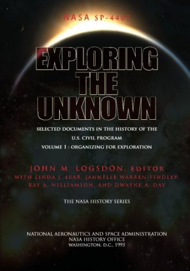 Exploring the Unknown - Selected Documents in the History of the U.S. Civil Space Program Volume I: Organizing for Exploration