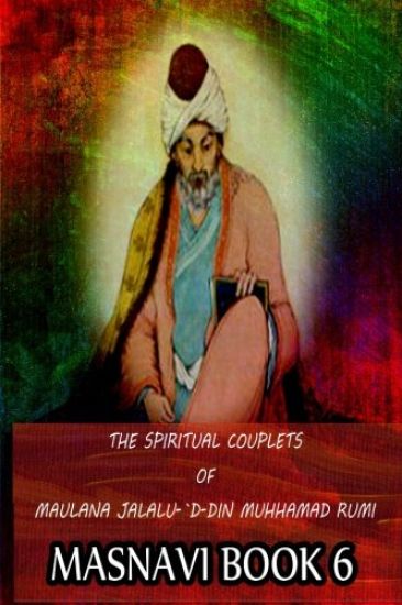 The Spiritual Couplets Of Maulana Jalalu-'D-Dln Muhammad Rumi Masnavi Book 6