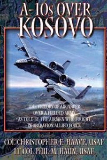 A-10's Over Kosovo - The Victory of Airpower Over a Fielded Army as Told by the Airmen Who Fought in Operation Allied Force