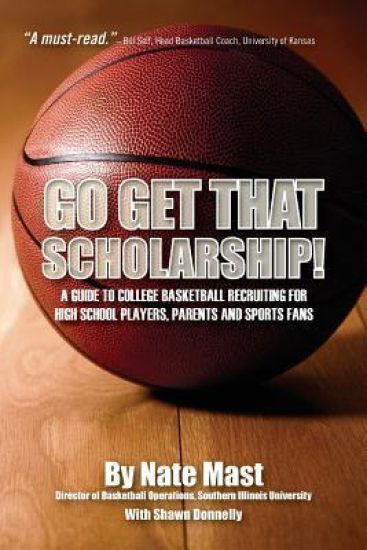 Go Get That Scholarship!: A Guide to College Basketball Recruiting for High School Players, Parents and Sports Fans