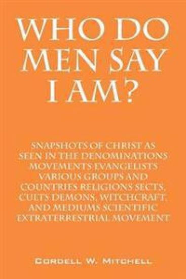 Who Do Men Say I Am? Snapshots of Christ as Seen in the Denominations Movements Evangelists Various Groups and Countries Religions Sects, Cults Demons