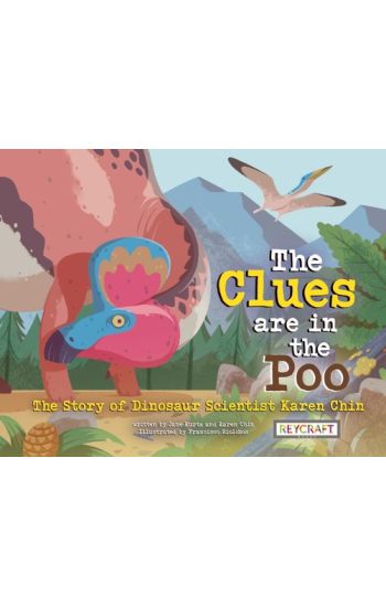 The Clues Are in the Poo: The Story of Dinosaur Scientist Karen Chin: The Story of Dinosaur Scientist Karen Chin
