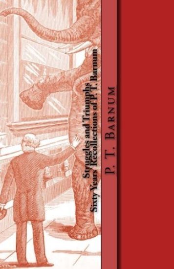 Struggles and Triumphs -- Sixty Years' Recollections of P. T. Barnum: Including his Golden Rules for Money-Making