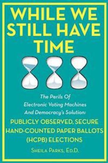 While We Still Have Time: The Perils Of Electronic Voting Machines And Democracy's Solution: Publicly Observed, Secure Hand-Counted Paper Ballot