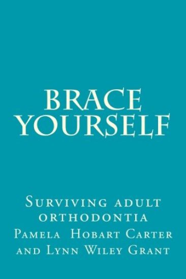 Brace Yourself: Surviving adult orthodontia Everything your orthodontist didn't tell you and some of the things she did