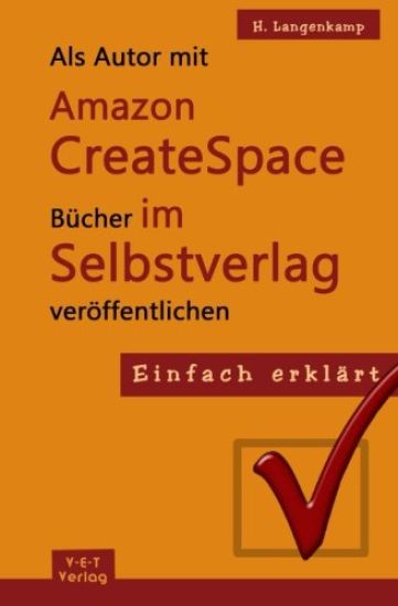 Einfach erklärt: Als Autor mit Amazon CreateSpace Bücher im Selbstverlag veröffentlichen: Eine Schritt-für-Schritt Anleitung von der An