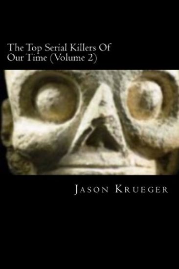 The Top Serial Killers Of Our Time (Volume 2): True Crime Committed By The World's Most Notorious Serial Killers