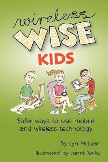 Wireless-wise Kids: Safe ways to use mobile and wireless technology