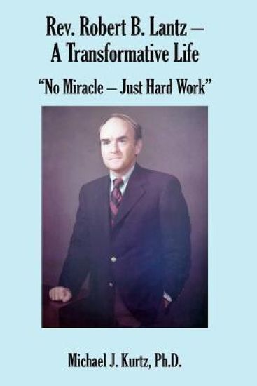 Rev. Robert B. Lantz - A Transformative Life: "No Miracle - Just Hard Work"