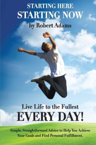 Starting Here, Starting Now!: Live Life to the Fullest Every Day!