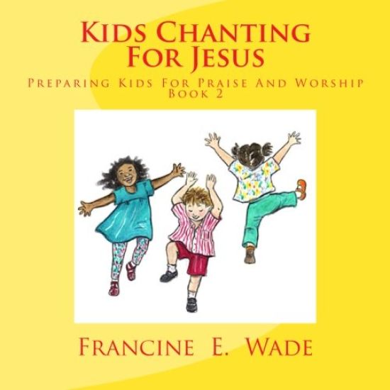 Kids Chanting For Jesus: Preparing Kids For Praise And Worship