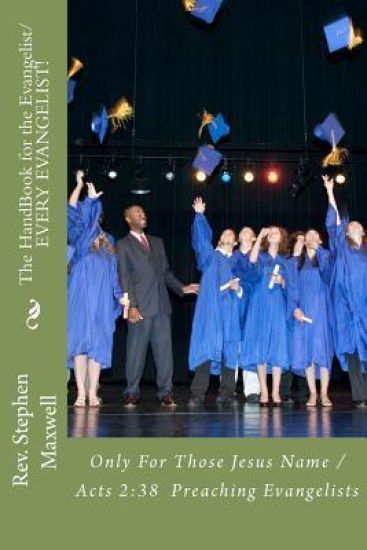 The HandBook for the Evangelist/EVERY EVANGELIST!: Only For Those Jesus Name /Acts 2:38 Preaching Evangelists