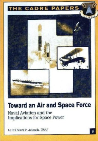Toward an Air and Space Force: Naval Aviation and the Implications for Space Power: CADRE Paper No. 5
