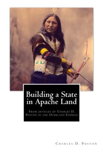 Building a State in Apache Land: From articles of Charles D. Poston in the Overland Express
