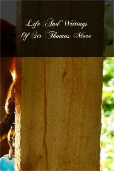 Life And Writings Of Sir Thomas More: Lord Chancellor Of England And Martyr Under Henry VIII