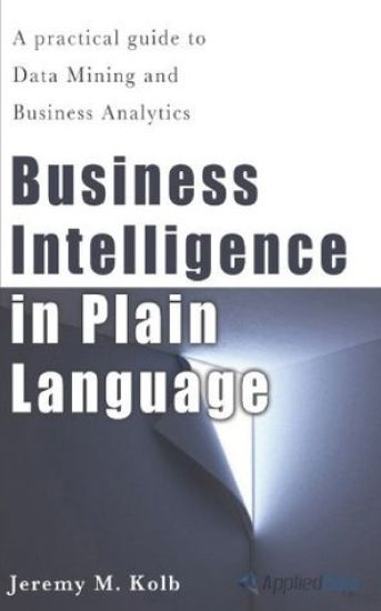 Business Intelligence in Plain Language: A practical guide to Data Mining and Business Analytics