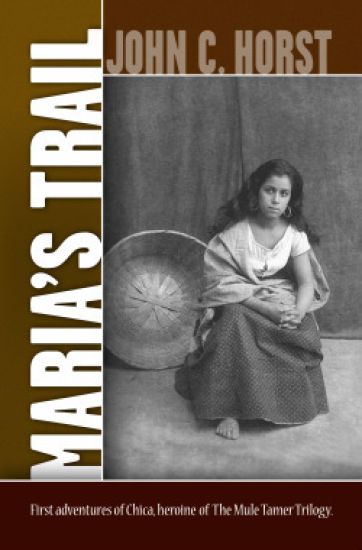 Maria's Trail: The First Adventures of Senora Chica Walsh, Hero of The Mule Tamer Trilogy