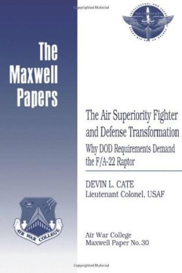 The Air Superiority Fighter and Defense Transformation: Why DOD Requirements Demand the F/A-22 Raptor: Maxwell Paper No. 30