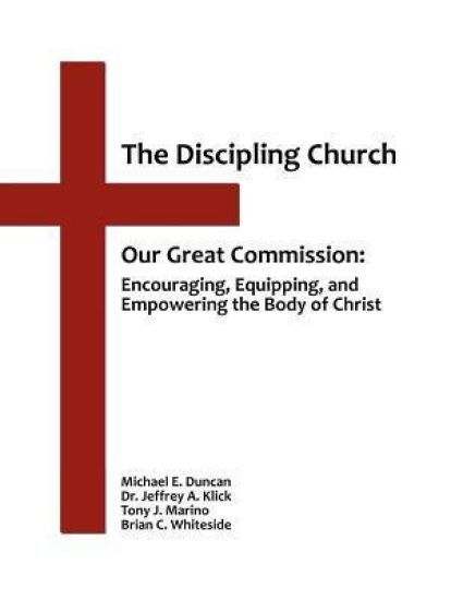 The Discipling Church: Our Great Commission: Encouraging, Equipping, and Empowering the Body of Christ