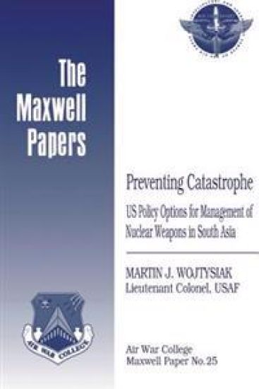 Preventing Catastrophe: US Policy Options for Management of Nuclear Weapons in South Asia: Maxwell Paper No. 25