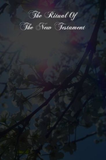 The Ritual Of The New Testament: An Essay On The Principles And Origin Of Catholic Ritual In Reference To The New Testament