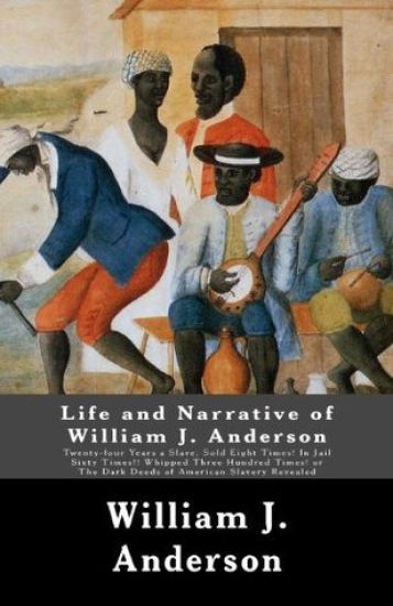 Life and Narrative of William J. Anderson: Twenty-four Years a Slave: Sold Eight Times! In Jail Sixty Times!! Whipped Three Hundred Times! Or The Dark