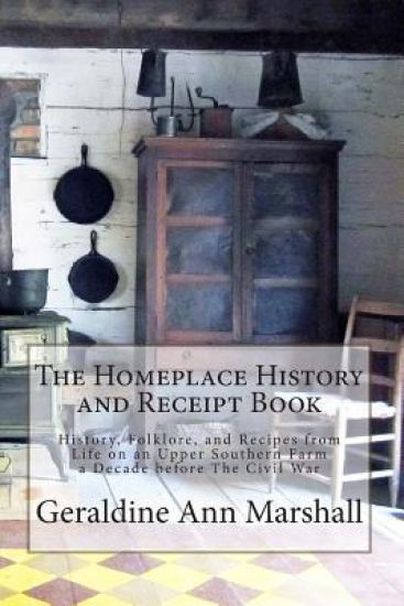 The Homeplace History and Receipt Book: History, Folklore, and Recipes from Life on an Upper Southern Farm a Decade before The Civil War