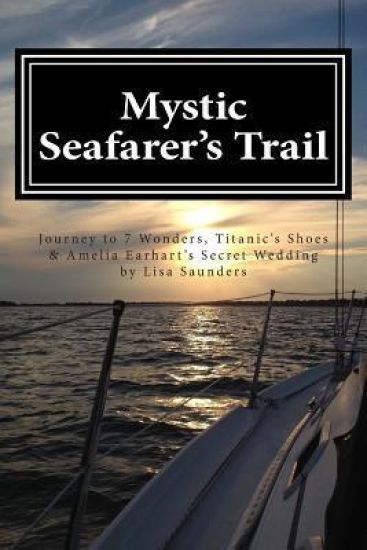 Mystic Seafarer's Trail: Secrets behind the 7 Wonders, Titanic's Shoes, Captain Sisson's Gold, and Amelia Earhart's Wedding