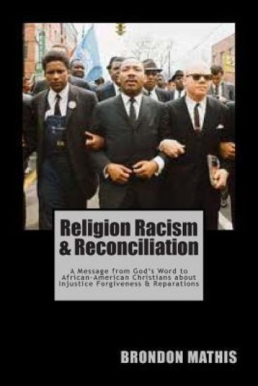 Religion Racism & Reconciliation: A message from God's Word to African-American Christians about Injustice Forgiveness and Reparations
