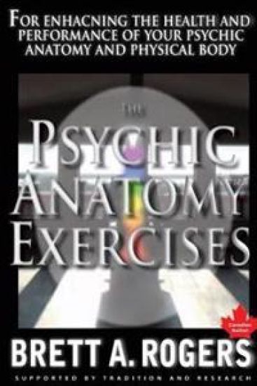 The Psychic Anatomy Exercises: For Enhancing the Health and Performance of Your Psychic Anatomy and Physical Body