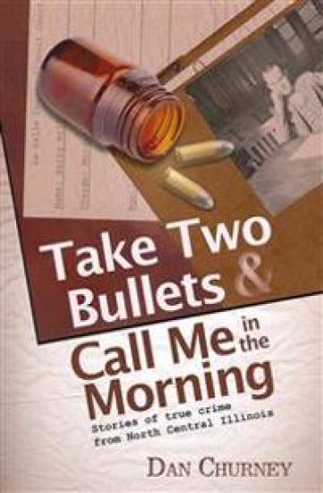Take Two Bullets and Call Me in the Morning: Stories of true crime from North Central Illinois